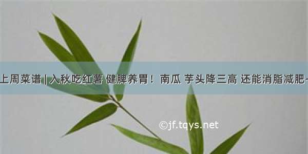 上周菜谱 | 入秋吃红薯 健脾养胃！南瓜 芋头降三高 还能消脂减肥~