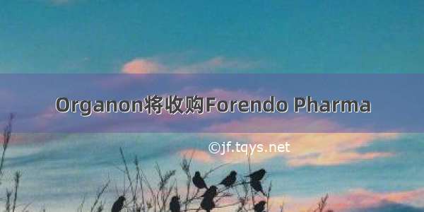 Organon将收购Forendo Pharma