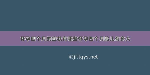 怀孕四个月的症状有哪些怀孕四个月胎儿有多大