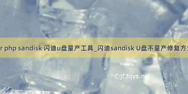 cruzer php sandisk 闪迪u盘量产工具_闪迪sandisk U盘不量产修复方法教程