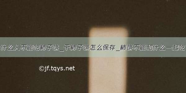 什么人不能吃柿子饼_干柿子饼怎么保存_柿饼不能和什么一起吃