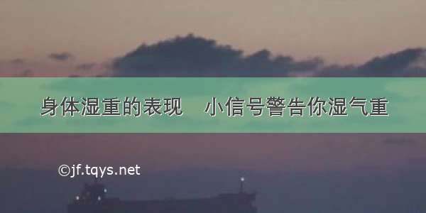 身体湿重的表现	小信号警告你湿气重