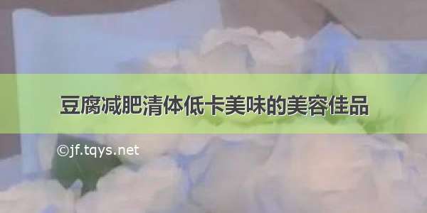 豆腐减肥清体低卡美味的美容佳品