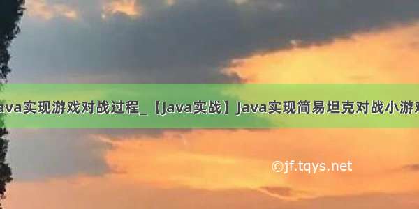 java实现游戏对战过程_【Java实战】Java实现简易坦克对战小游戏