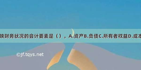 以下反映财务状况的会计要素是（）。A.资产B.负债C.所有者权益D.成本E.收入