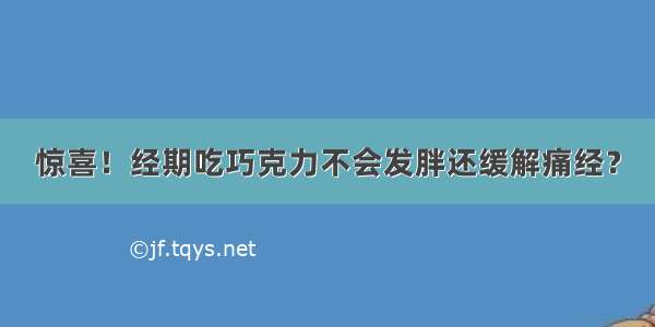 惊喜！经期吃巧克力不会发胖还缓解痛经？