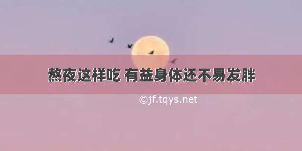 熬夜这样吃 有益身体还不易发胖