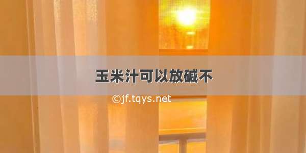 玉米汁可以放碱不