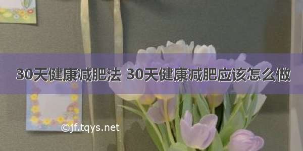 30天健康减肥法 30天健康减肥应该怎么做