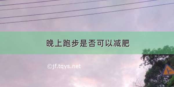 晚上跑步是否可以减肥