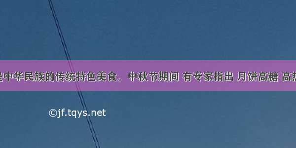 月饼是中华民族的传统特色美食。中秋节期间 有专家指出 月饼高糖 高热量 不