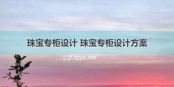 珠宝专柜设计 珠宝专柜设计方案