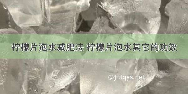 柠檬片泡水减肥法 柠檬片泡水其它的功效