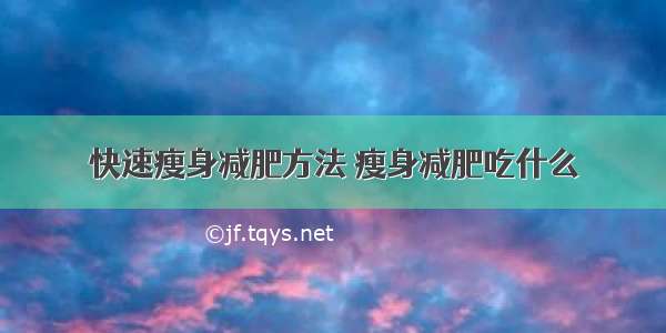 快速瘦身减肥方法 瘦身减肥吃什么