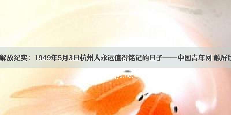 杭州解放纪实：1949年5月3日杭州人永远值得铭记的日子——中国青年网 触屏版