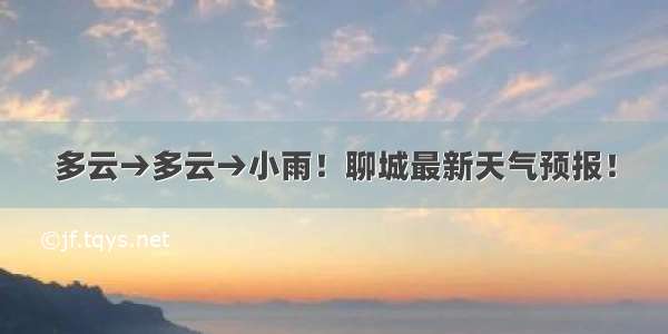 多云→多云→小雨！聊城最新天气预报！