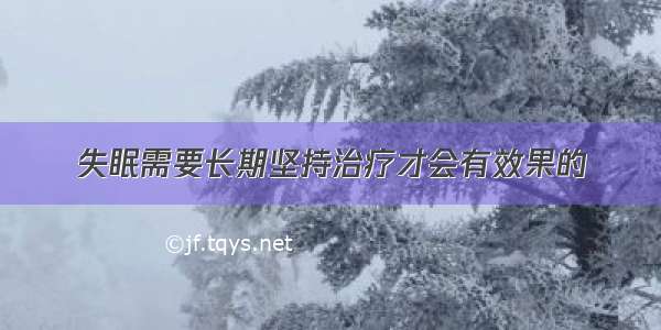 失眠需要长期坚持治疗才会有效果的