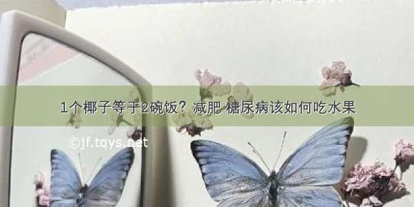 1个椰子等于2碗饭？减肥 糖尿病该如何吃水果