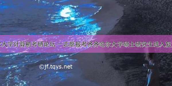 齐齐哈尔大学计算机考研论坛 一志愿报考齐齐哈尔大学硕士研究生进入复试的考生