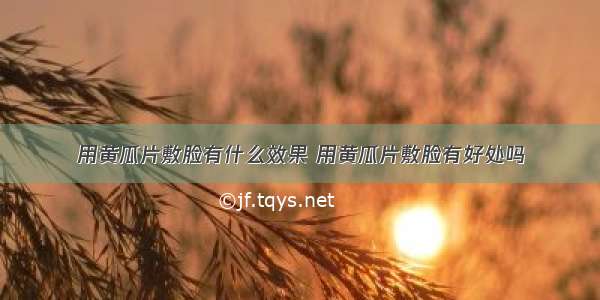 用黄瓜片敷脸有什么效果 用黄瓜片敷脸有好处吗