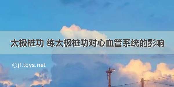 太极桩功 练太极桩功对心血管系统的影响