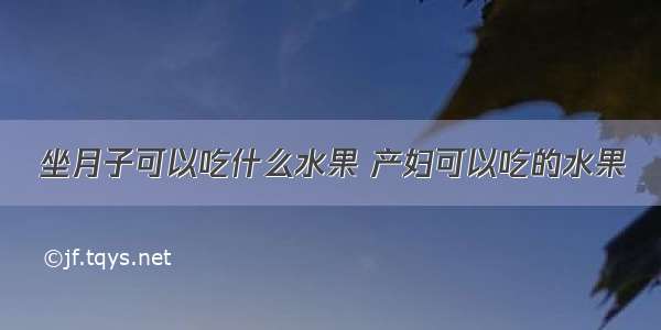 坐月子可以吃什么水果 产妇可以吃的水果