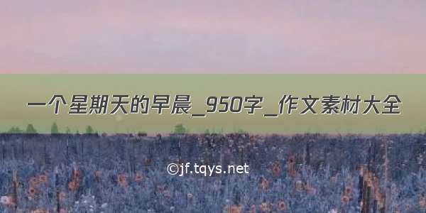 一个星期天的早晨_950字_作文素材大全