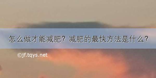 怎么做才能减肥？减肥的最快方法是什么？