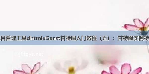 项目管理工具dhtmlxGantt甘特图入门教程（五）：甘特图实例特点