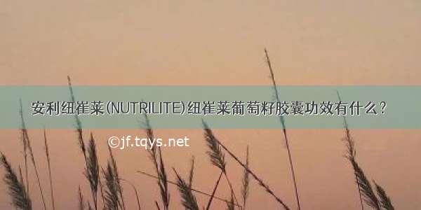 安利纽崔莱(NUTRILITE)纽崔莱葡萄籽胶囊功效有什么？