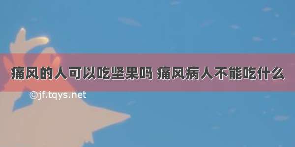 痛风的人可以吃坚果吗 痛风病人不能吃什么