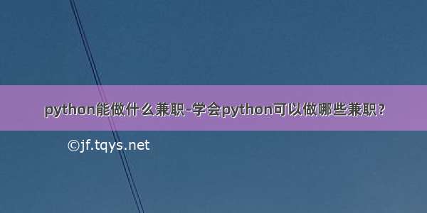 python能做什么兼职-学会python可以做哪些兼职？