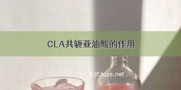 CLA共轭亚油酸的作用
