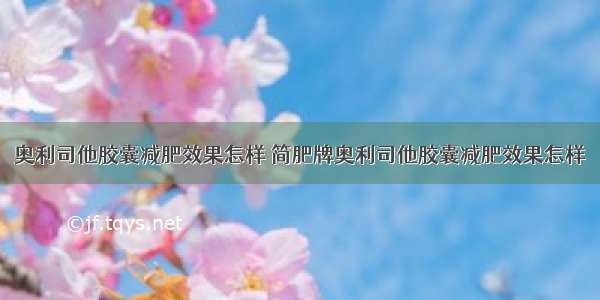 奥利司他胶囊减肥效果怎样 简肥牌奥利司他胶囊减肥效果怎样