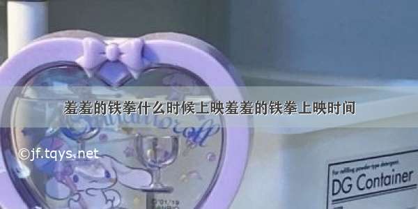 羞羞的铁拳什么时候上映羞羞的铁拳上映时间