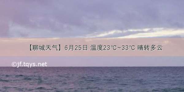 【聊城天气】6月25日 温度23℃~33℃ 晴转多云