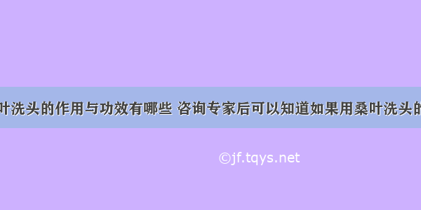 桑叶洗头的作用与功效有哪些 咨询专家后可以知道如果用桑叶洗头的话