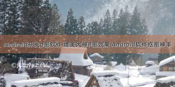 Android开发p图软件 媲美大神P图效果 Android软件抠图神手
