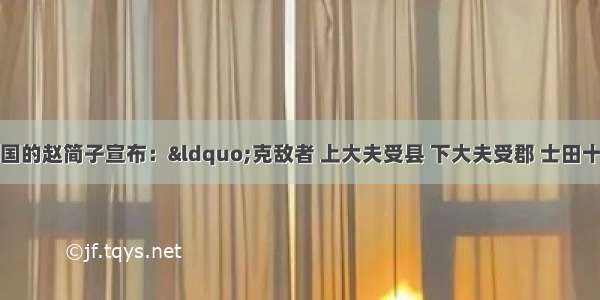 春秋时期 晋国的赵简子宣布：“克敌者 上大夫受县 下大夫受郡 士田十万 庶人工商