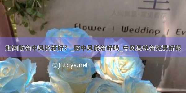 如何防治中风比较好？_脑中风能治好吗_中风怎样治效果好呢