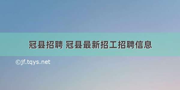 冠县招聘 冠县最新招工招聘信息