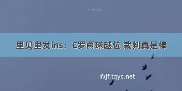 里贝里发ins：C罗两球越位 裁判真是棒