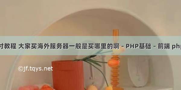 php银联支付教程 大家买海外服务器一般是买哪里的啊 – PHP基础 – 前端 php str search