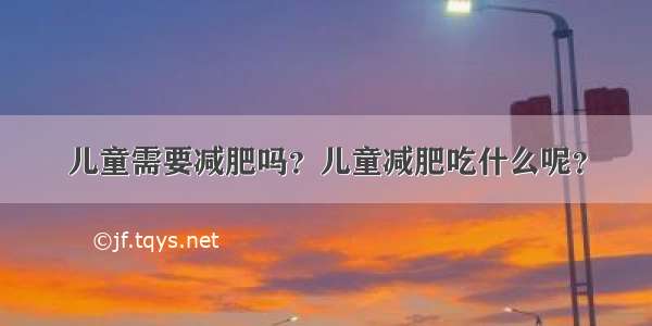 儿童需要减肥吗？儿童减肥吃什么呢？