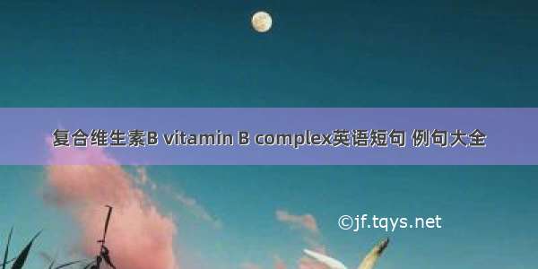 复合维生素B vitamin B complex英语短句 例句大全