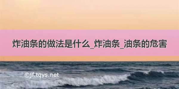 炸油条的做法是什么_炸油条_油条的危害