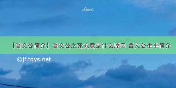 【晋文公简介】晋文公之死究竟是什么原因 晋文公生平简介