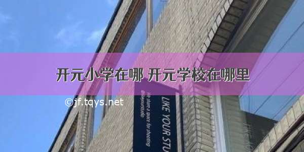 开元小学在哪 开元学校在哪里