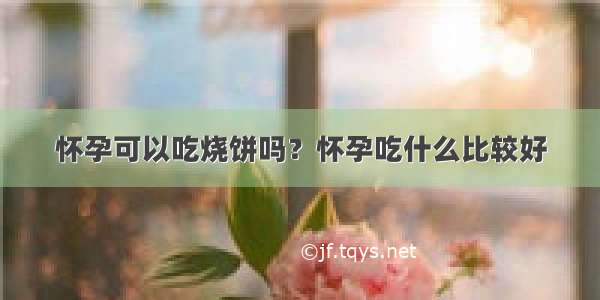 怀孕可以吃烧饼吗？怀孕吃什么比较好