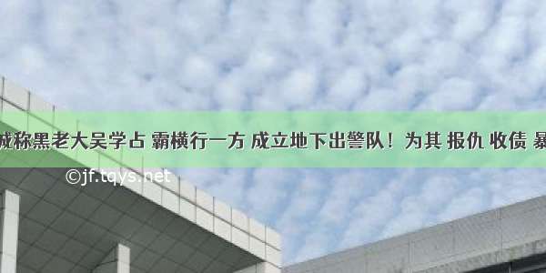 山东聊城称黑老大吴学占 霸横行一方 成立地下出警队！为其 报仇 收债 暴力拆迁 